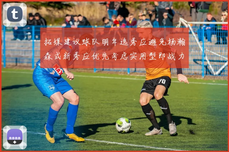 拓媒建议球队明年选秀应避免杨瀚森式新秀应优先考虑实用型即战力球员