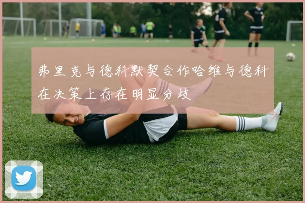 弗里克与德科默契合作哈维与德科在决策上存在明显分歧