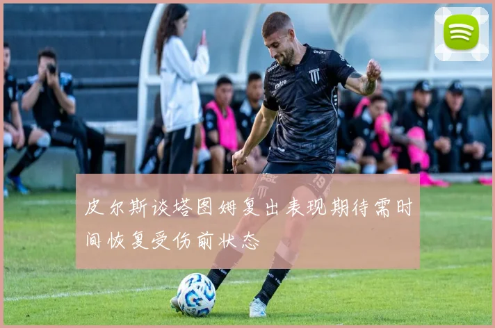 皮尔斯谈塔图姆复出表现期待需时间恢复受伤前状态