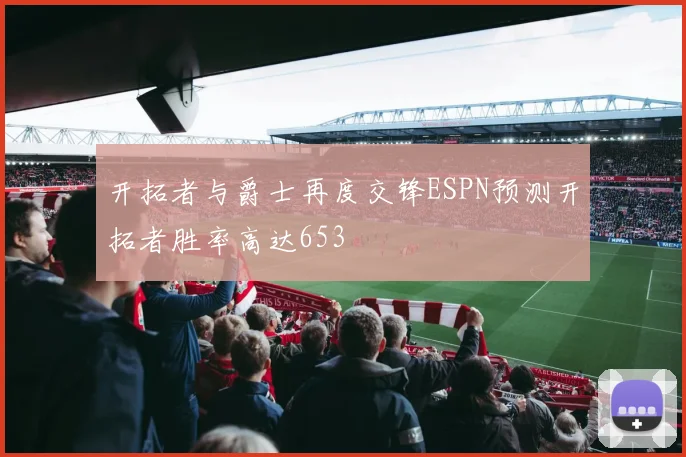 开拓者与爵士再度交锋ESPN预测开拓者胜率高达653