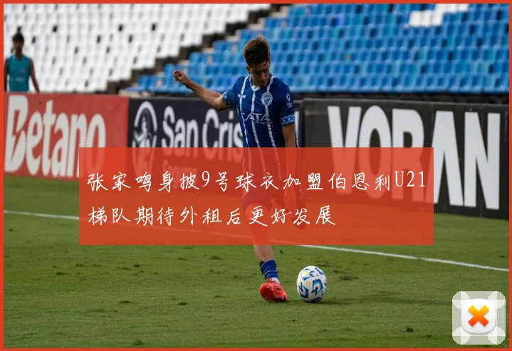 张家鸣身披9号球衣加盟伯恩利U21梯队期待外租后更好发展