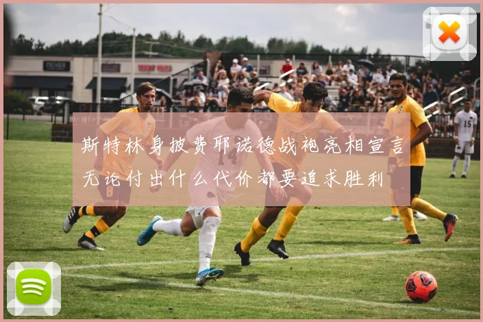 斯特林身披费耶诺德战袍亮相宣言无论付出什么代价都要追求胜利