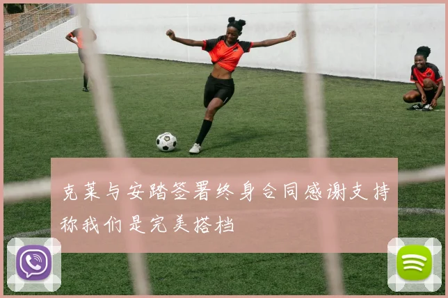 克莱与安踏签署终身合同感谢支持称我们是完美搭档