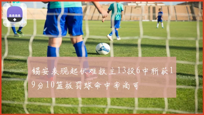 锡安表现起伏难救主13投6中斩获19分10篮板罚球命中率尚可