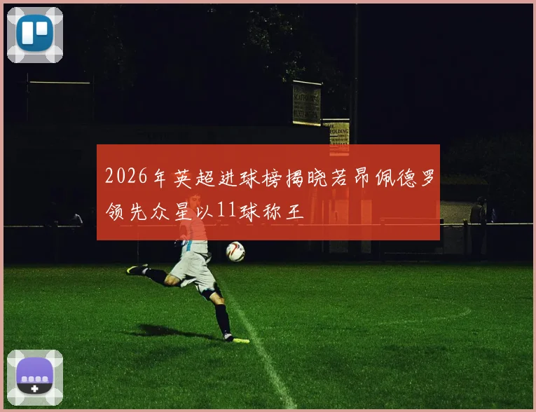 2026年英超进球榜揭晓若昂佩德罗领先众星以11球称王